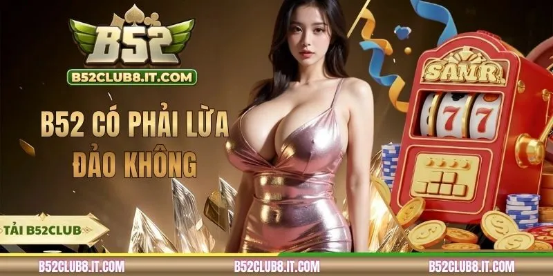 B52 Có Phải Lừa Đảo Không? Phân Tích Nguồn Gốc Tin Đồn