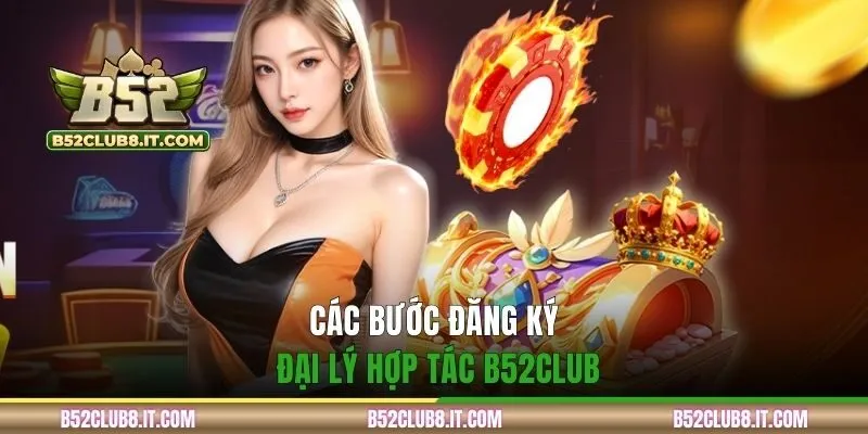 Các bước đăng ký đại lý hợp tác B52CLUB