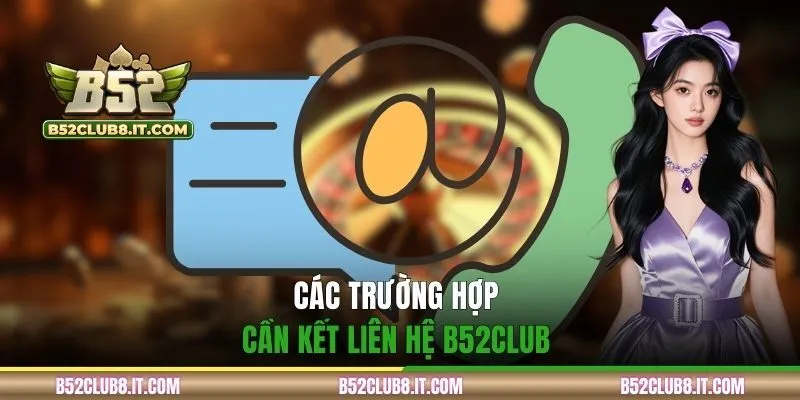 Các trường hợp cần kết liên hệ B52CLUB