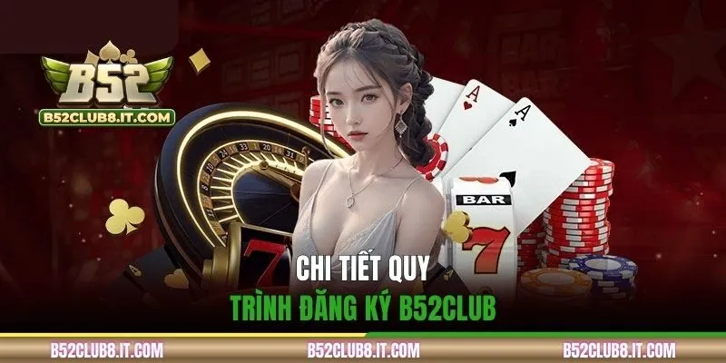 Chi tiết quy trình đăng ký B52CLUB