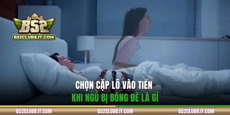 Chọn cặp lô vào tiền khi ngủ bị bóng đè là gì