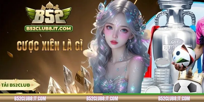 Cược Xiên Là Gì - Nhận Định Dự Đoán Chuẩn Xác B52CLUB