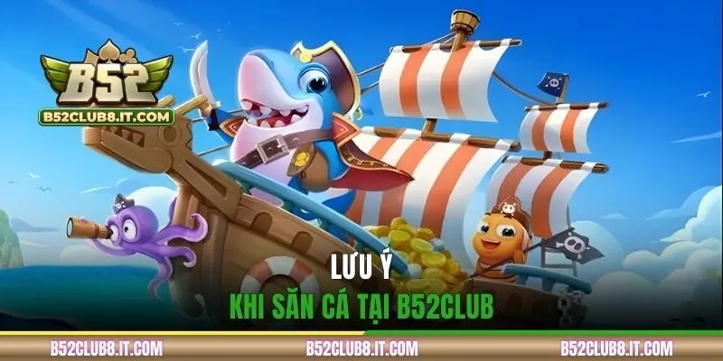 Lưu ý khi săn cá tại B52CLUB