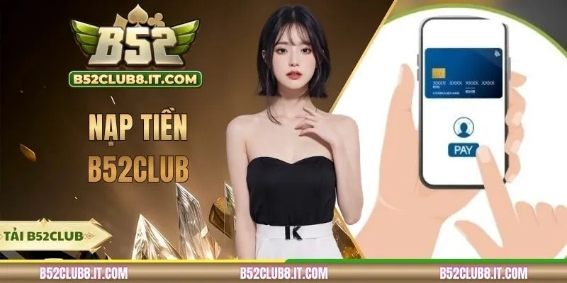 Nạp Tiền B52CLUB - Đa Dạng Loại Hình Thanh Toán Nhanh