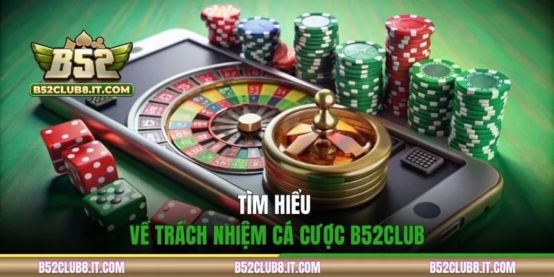 Tìm hiểu về trách nhiệm cá cược B52CLUB